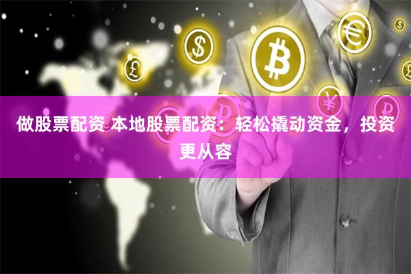 做股票配资 本地股票配资：轻松撬动资金，投资更从容