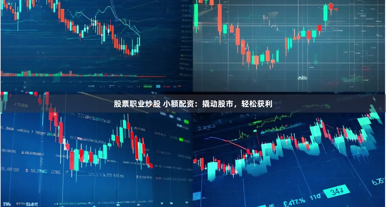 股票职业炒股 小额配资：撬动股市，轻松获利