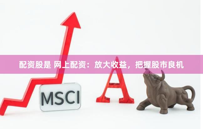 配资股是 网上配资：放大收益，把握股市良机
