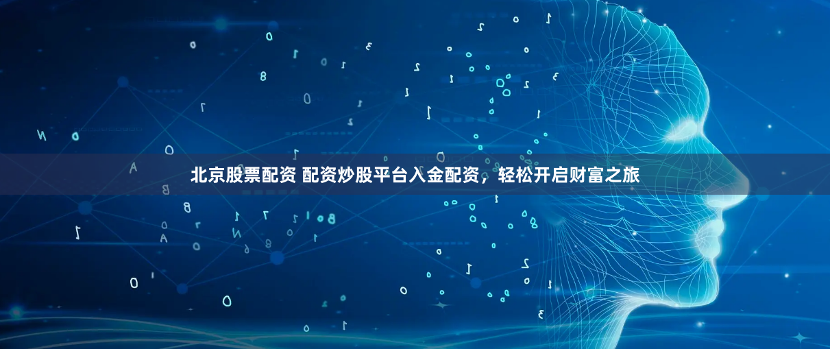 北京股票配资 配资炒股平台入金配资，轻松开启财富之旅