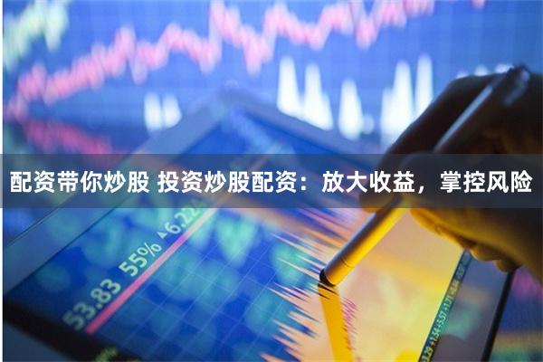 配资带你炒股 投资炒股配资：放大收益，掌控风险