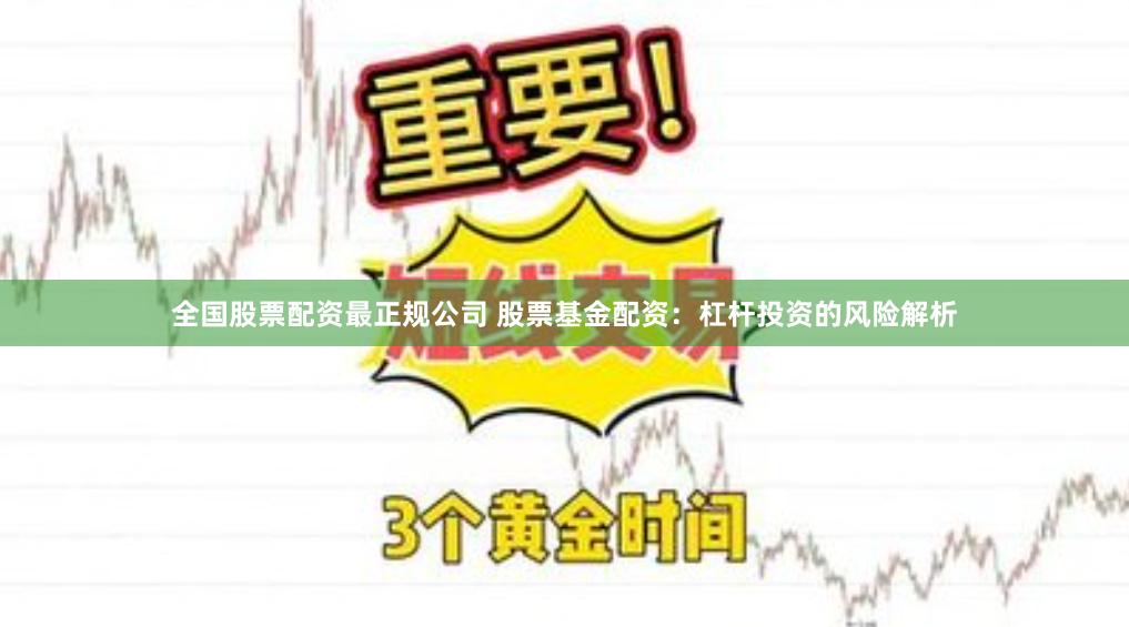 全国股票配资最正规公司 股票基金配资：杠杆投资的风险解析