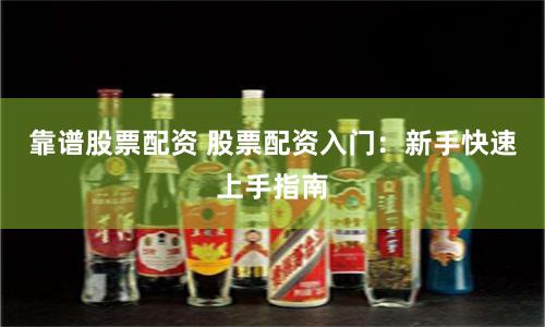 靠谱股票配资 股票配资入门：新手快速上手指南