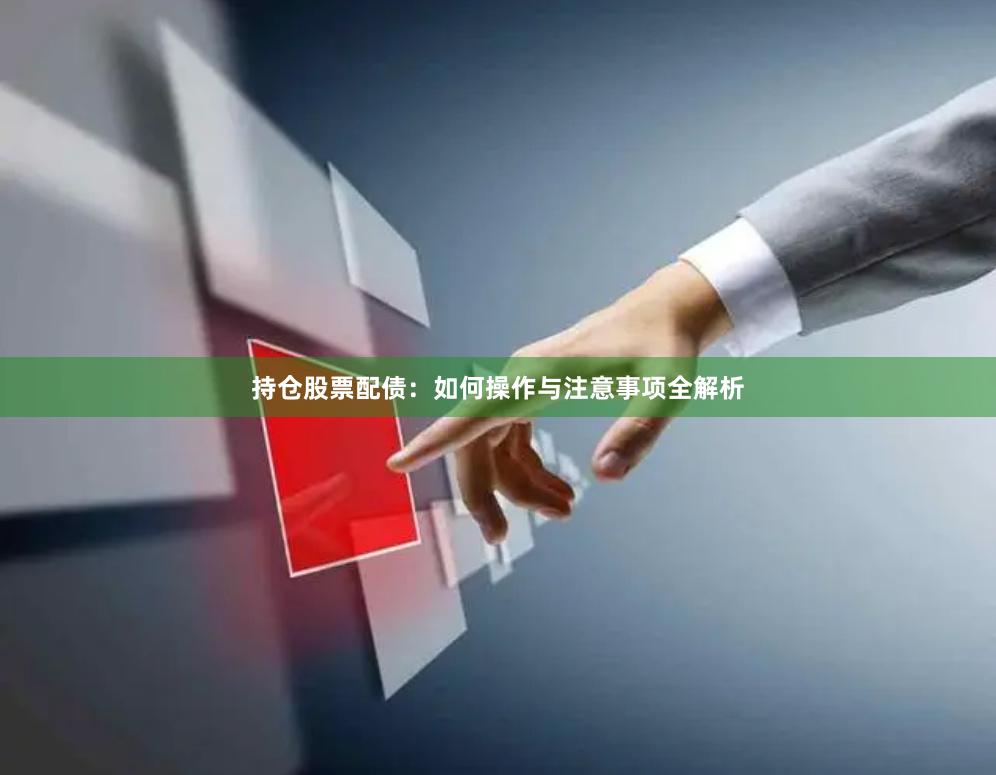 持仓股票配债：如何操作与注意事项全解析