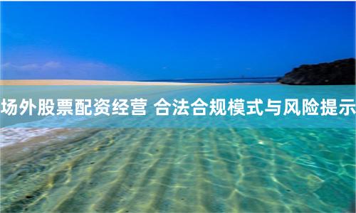 场外股票配资经营 合法合规模式与风险提示
