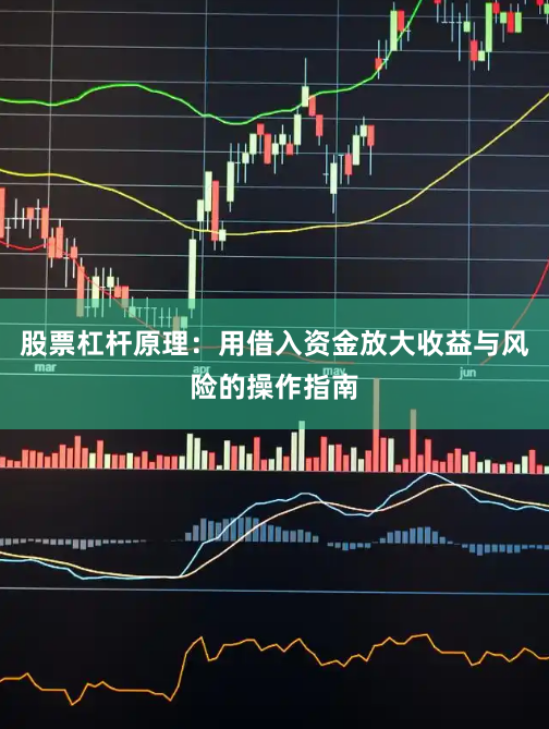 股票杠杆原理：用借入资金放大收益与风险的操作指南