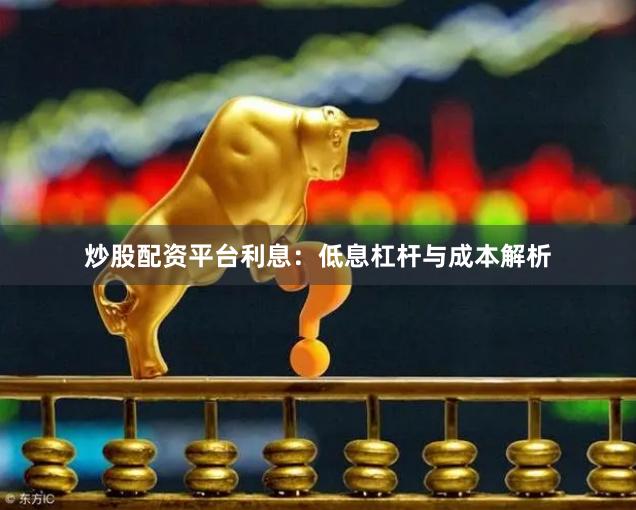 炒股配资平台利息：低息杠杆与成本解析